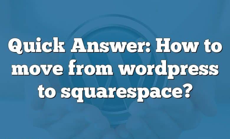 Quick Answer: How to move from wordpress to squarespace?