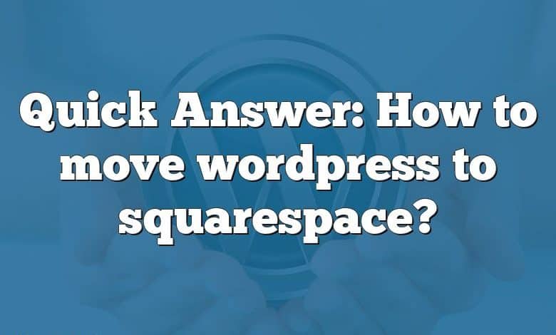 Quick Answer: How to move wordpress to squarespace?