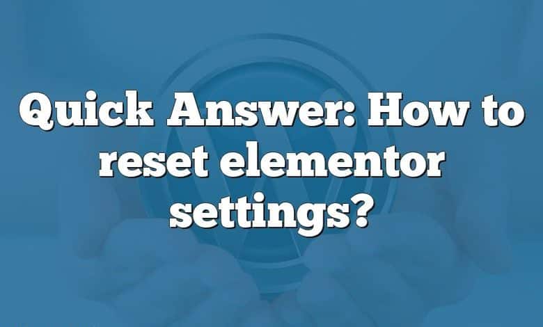 Quick Answer: How to reset elementor settings?