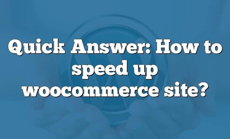 Quick Answer: How to speed up woocommerce site?