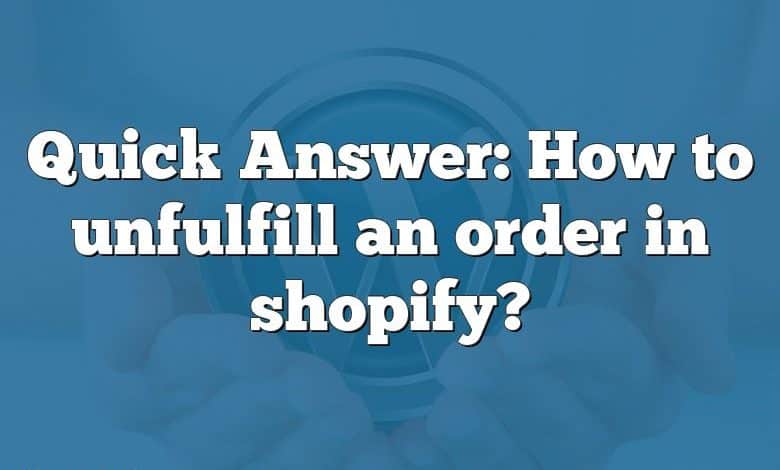 Quick Answer: How to unfulfill an order in shopify?