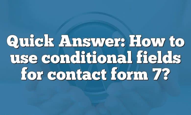 Quick Answer: How to use conditional fields for contact form 7?