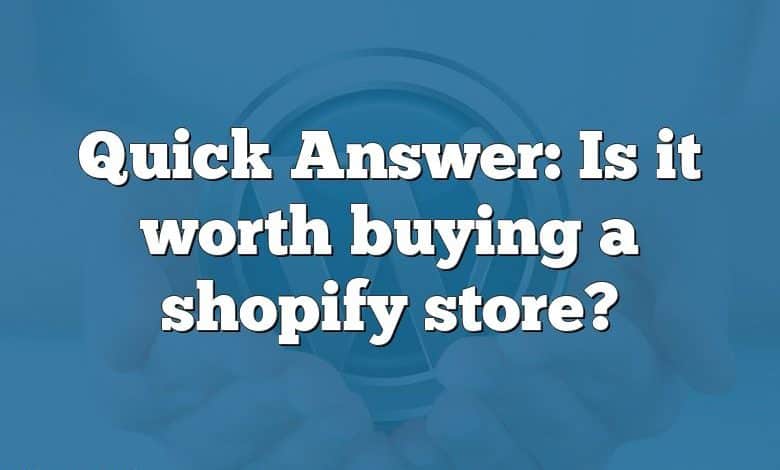 Quick Answer: Is it worth buying a shopify store?