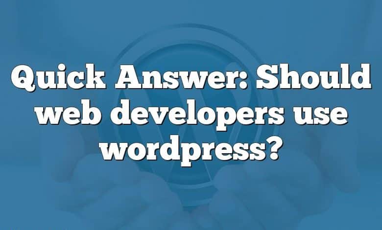 Quick Answer: Should web developers use wordpress?