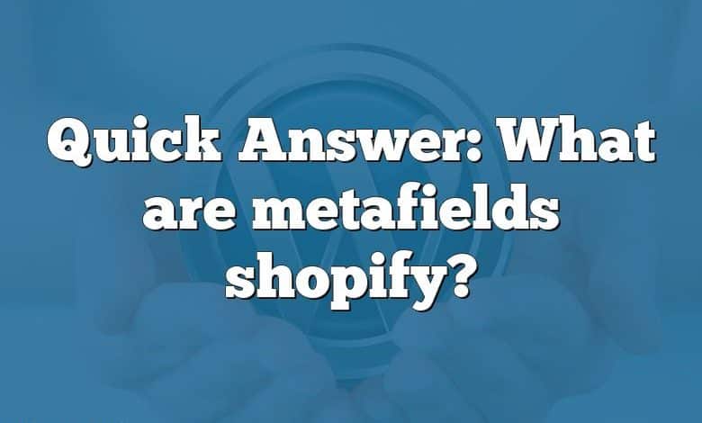 Quick Answer: What are metafields shopify?