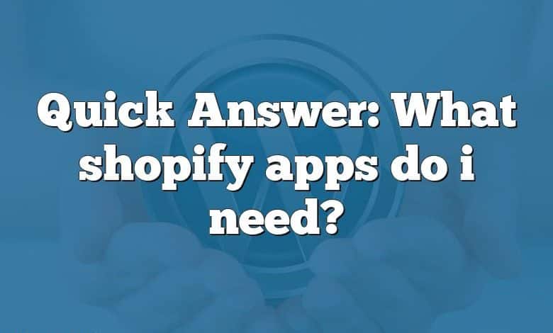 Quick Answer: What shopify apps do i need?