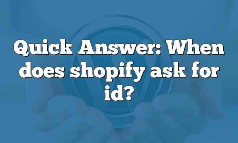 Quick Answer: When does shopify ask for id?