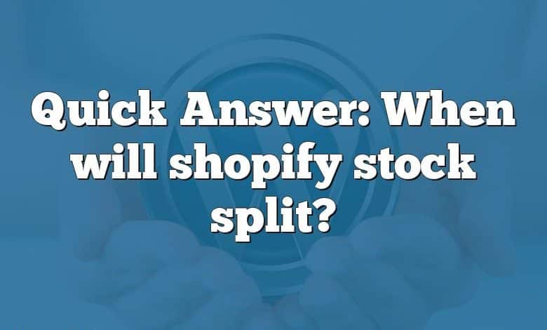 Quick Answer: When will shopify stock split?