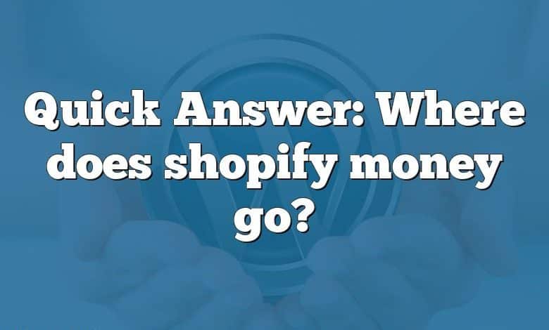 Quick Answer: Where does shopify money go?