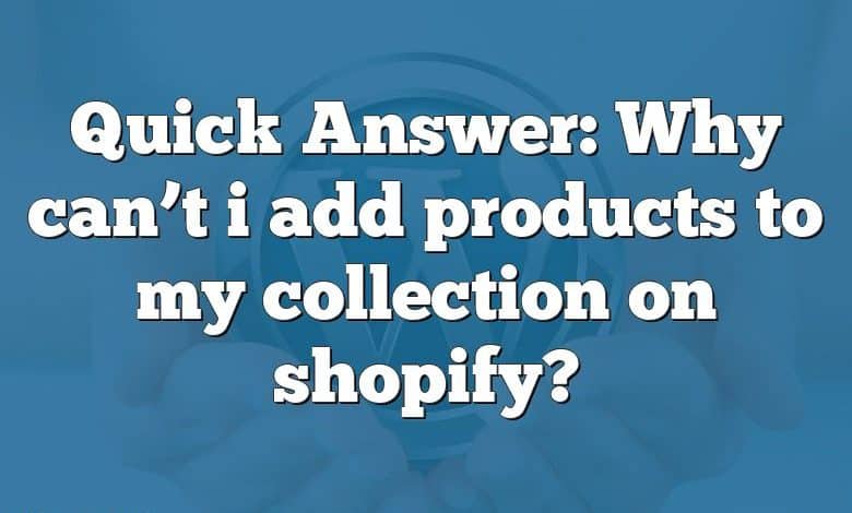 Quick Answer: Why can’t i add products to my collection on shopify?