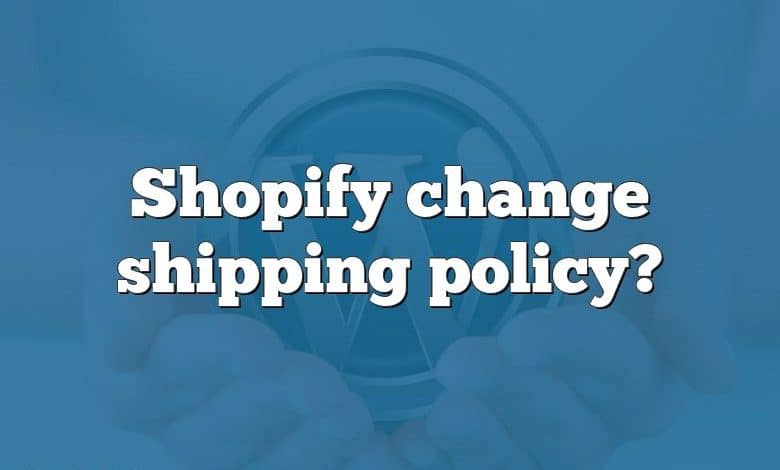 Shopify change shipping policy?