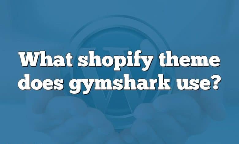 What shopify theme does gymshark use?