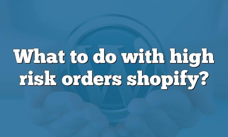 What to do with high risk orders shopify?