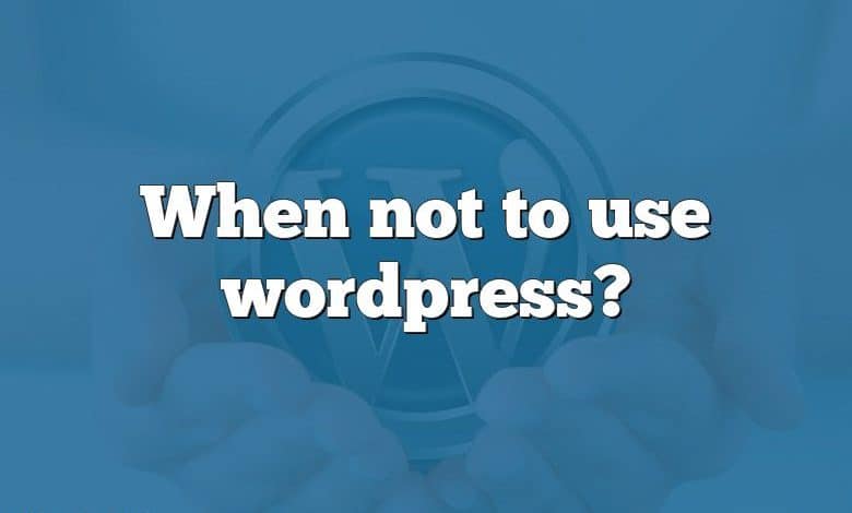 When not to use wordpress?