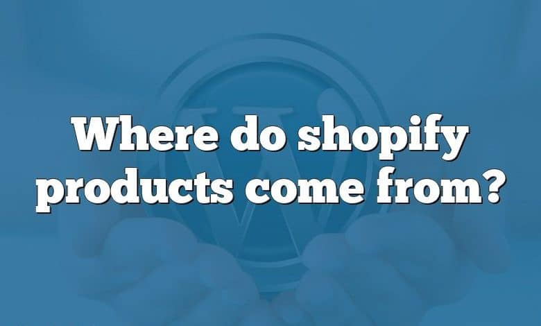 Where do shopify products come from?