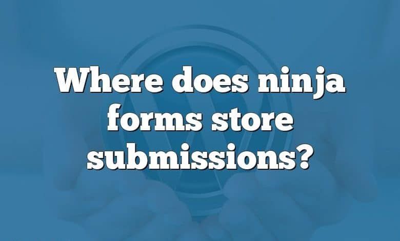 Where does ninja forms store submissions?