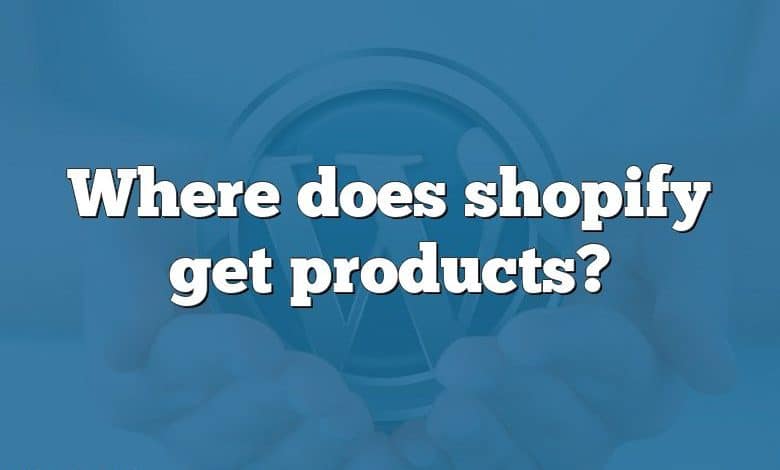 Where does shopify get products?