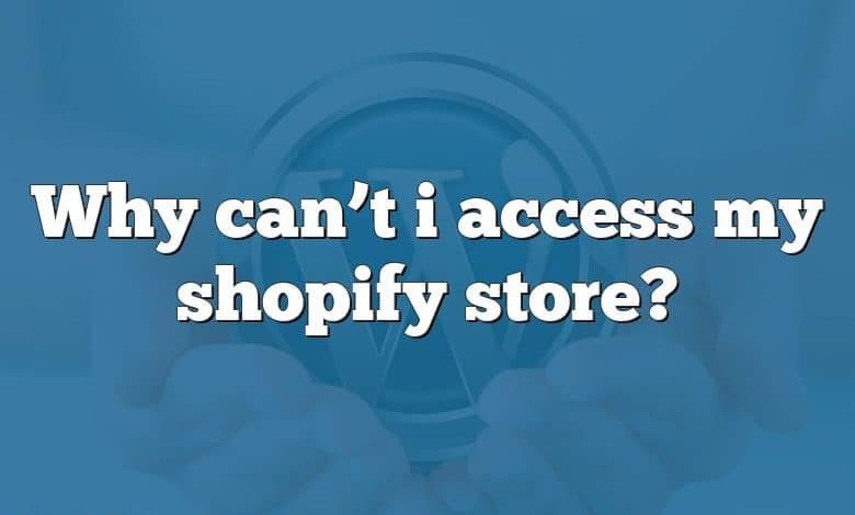 Why can’t i access my shopify store?