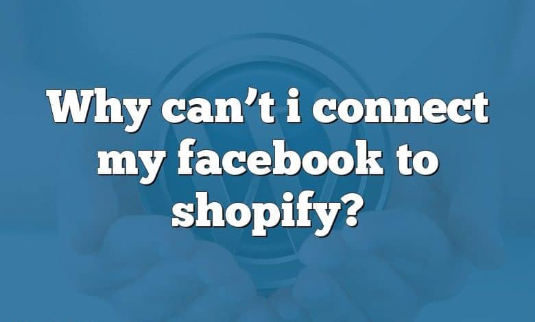 Why can’t i connect my facebook to shopify?