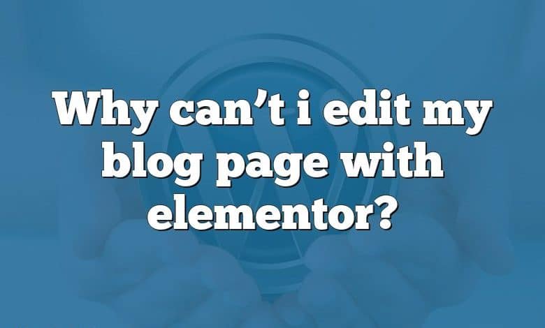 Why can’t i edit my blog page with elementor?