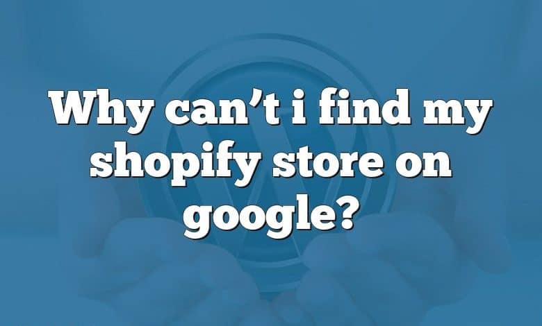 Why can’t i find my shopify store on google?