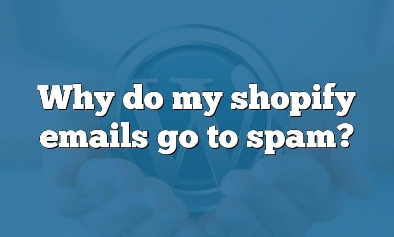 Why do my shopify emails go to spam?