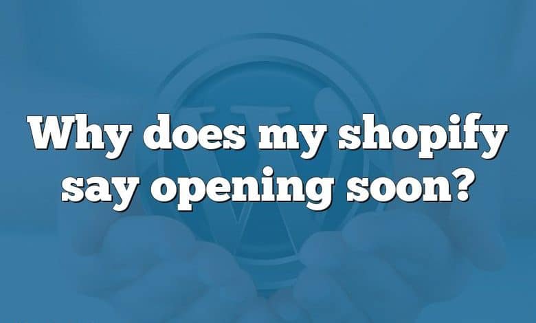 Why does my shopify say opening soon?