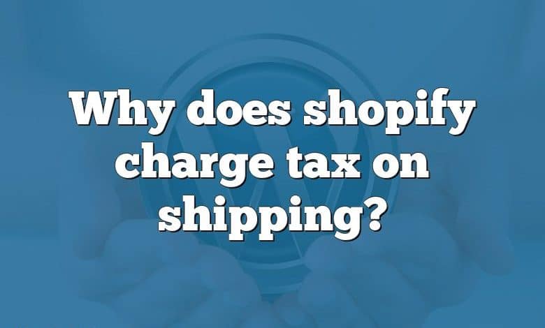 Why does shopify charge tax on shipping?