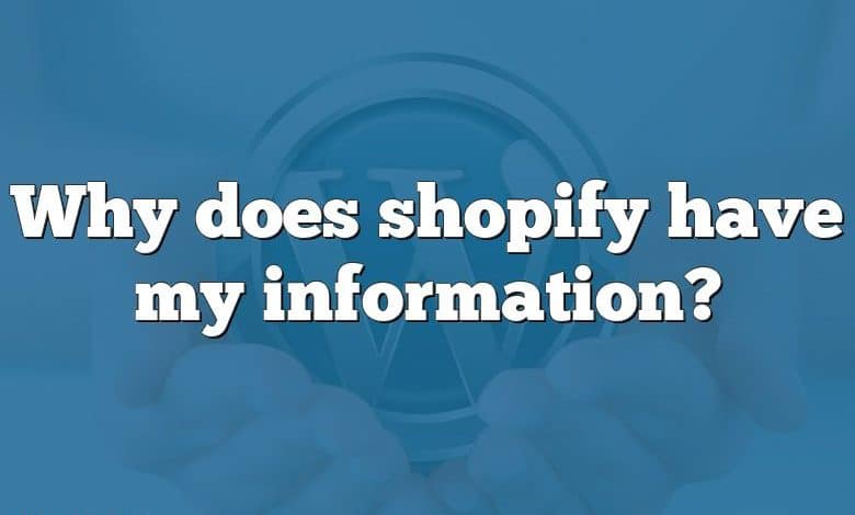 Why does shopify have my information?