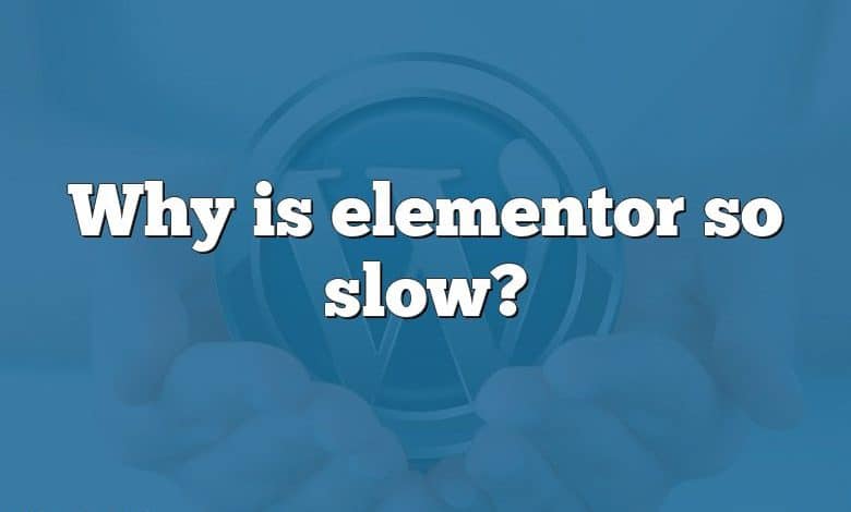 Why is elementor so slow?