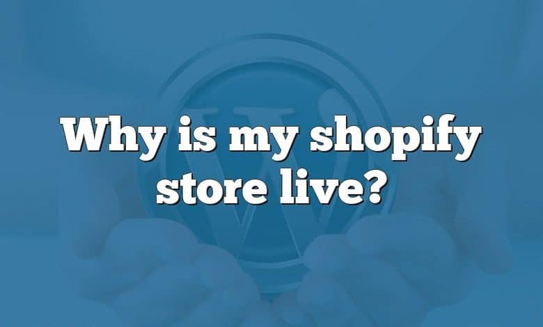 Why is my shopify store live?