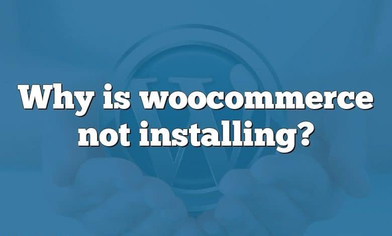 Why is woocommerce not installing?