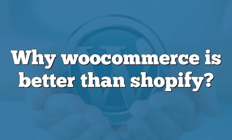 Why woocommerce is better than shopify?