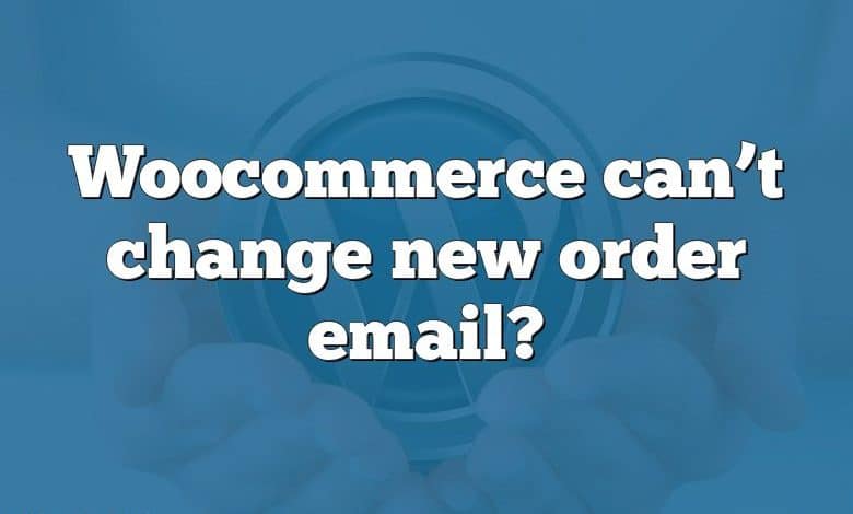 Woocommerce can’t change new order email?