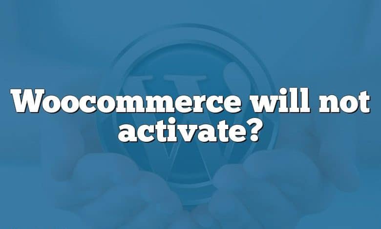 Woocommerce will not activate?