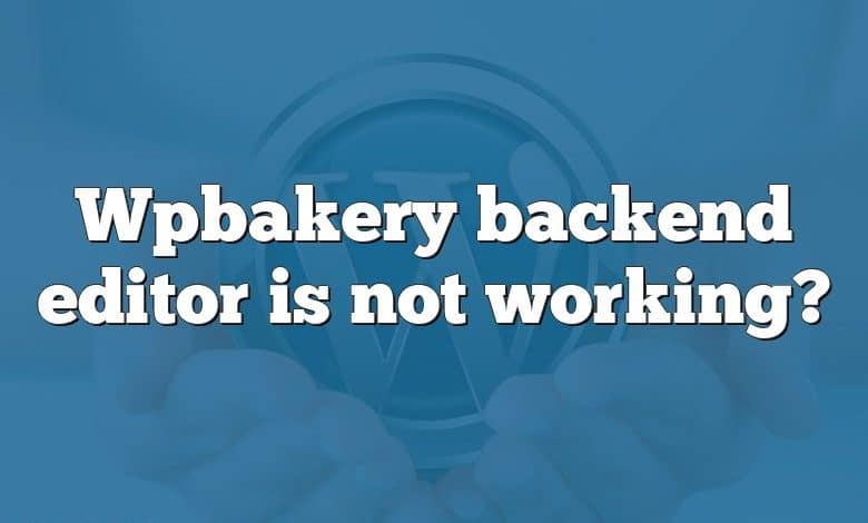 Wpbakery backend editor is not working?