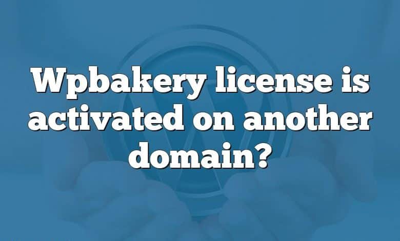 Wpbakery license is activated on another domain?