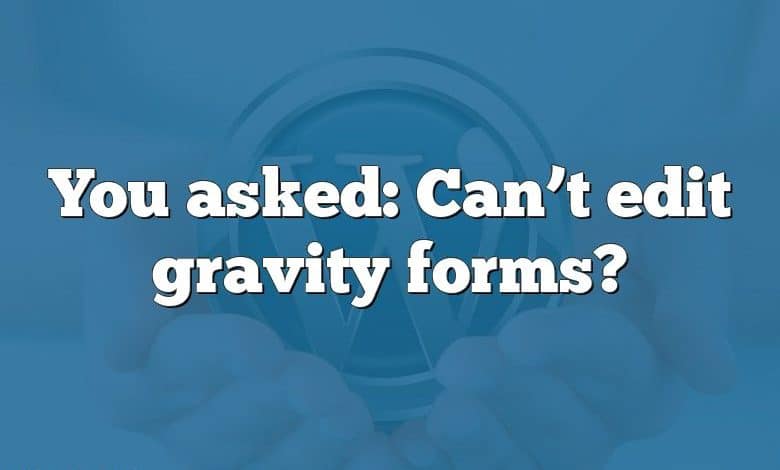 You asked: Can’t edit gravity forms?