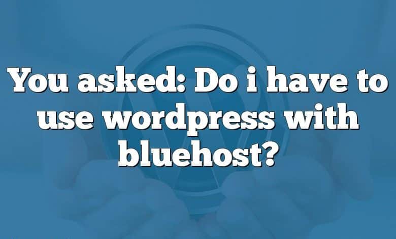 You asked: Do i have to use wordpress with bluehost?