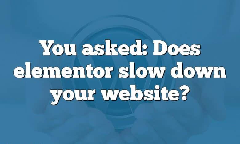 You asked: Does elementor slow down your website?