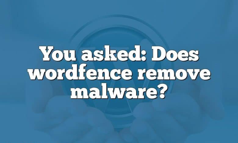 You asked: Does wordfence remove malware?