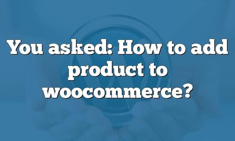 You asked: How to add product to woocommerce?