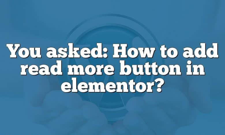 You asked: How to add read more button in elementor?