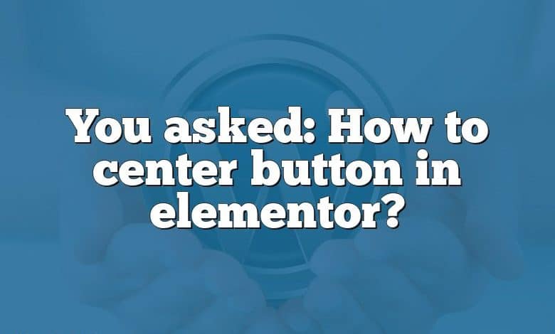 You asked: How to center button in elementor?