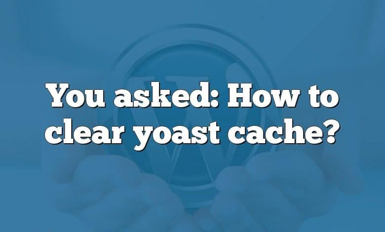 You asked: How to clear yoast cache?