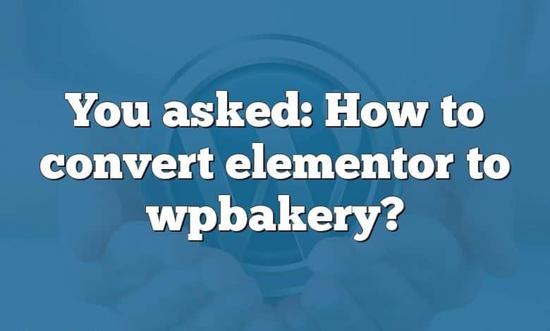 You asked: How to convert elementor to wpbakery?