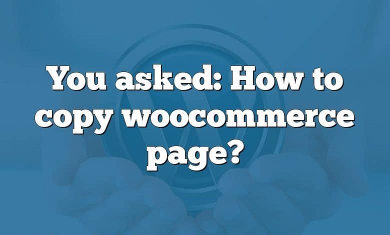 You asked: How to copy woocommerce page?