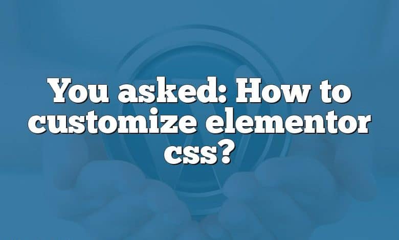 You asked: How to customize elementor css?