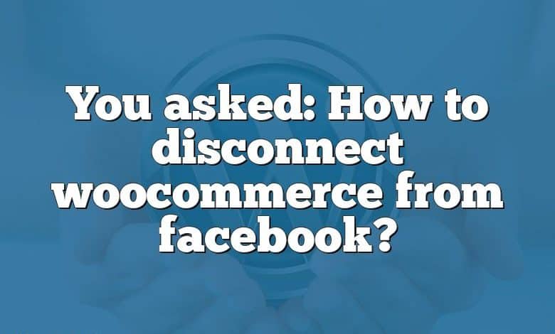 You asked: How to disconnect woocommerce from facebook?