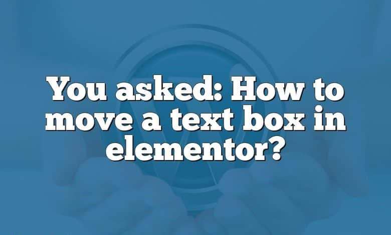 You asked: How to move a text box in elementor?